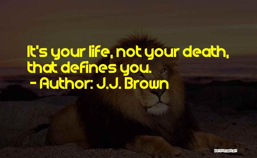 J.J. Brown Quotes: It's Your Life, Not Your Death, That Defines You.
