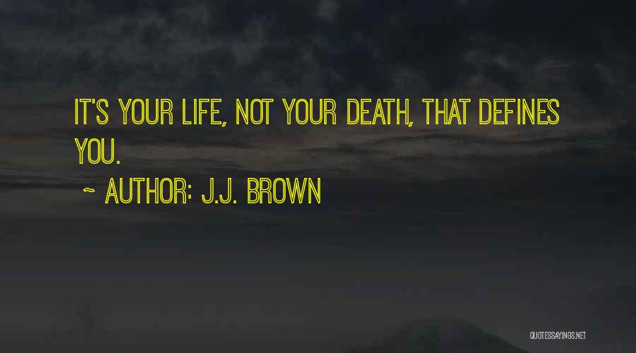 J.J. Brown Quotes: It's Your Life, Not Your Death, That Defines You.