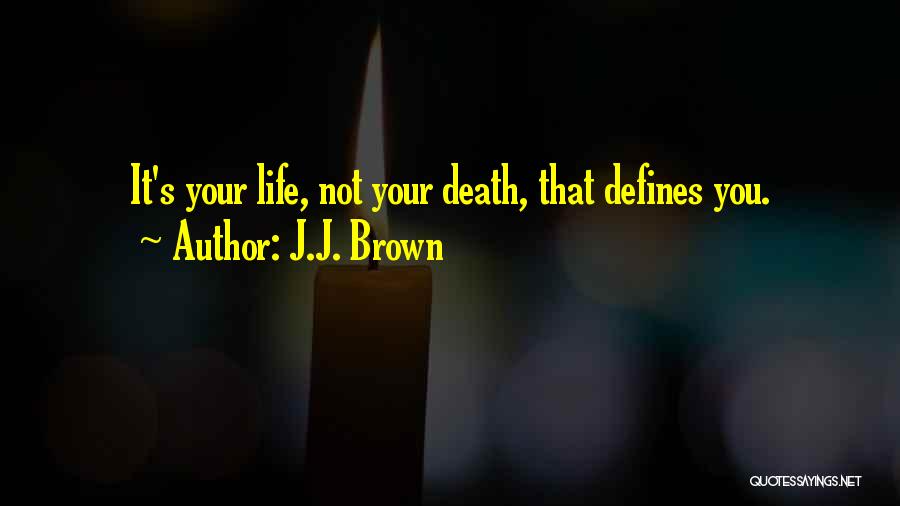 J.J. Brown Quotes: It's Your Life, Not Your Death, That Defines You.
