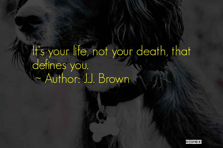 J.J. Brown Quotes: It's Your Life, Not Your Death, That Defines You.