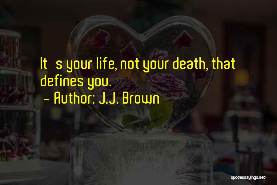 J.J. Brown Quotes: It's Your Life, Not Your Death, That Defines You.