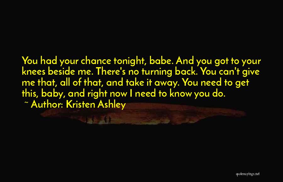 Kristen Ashley Quotes: You Had Your Chance Tonight, Babe. And You Got To Your Knees Beside Me. There's No Turning Back. You Can't