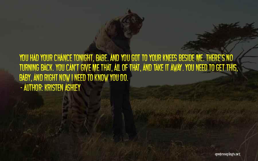 Kristen Ashley Quotes: You Had Your Chance Tonight, Babe. And You Got To Your Knees Beside Me. There's No Turning Back. You Can't