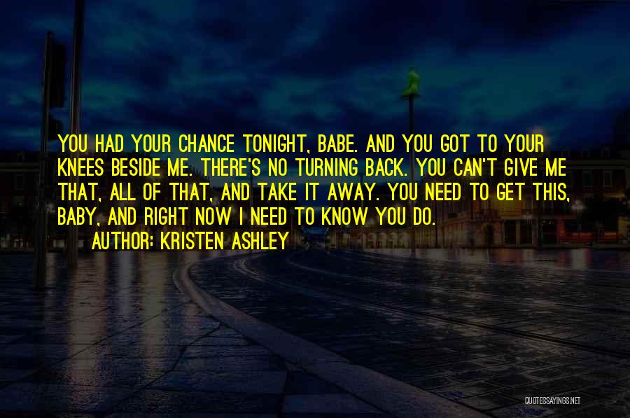 Kristen Ashley Quotes: You Had Your Chance Tonight, Babe. And You Got To Your Knees Beside Me. There's No Turning Back. You Can't