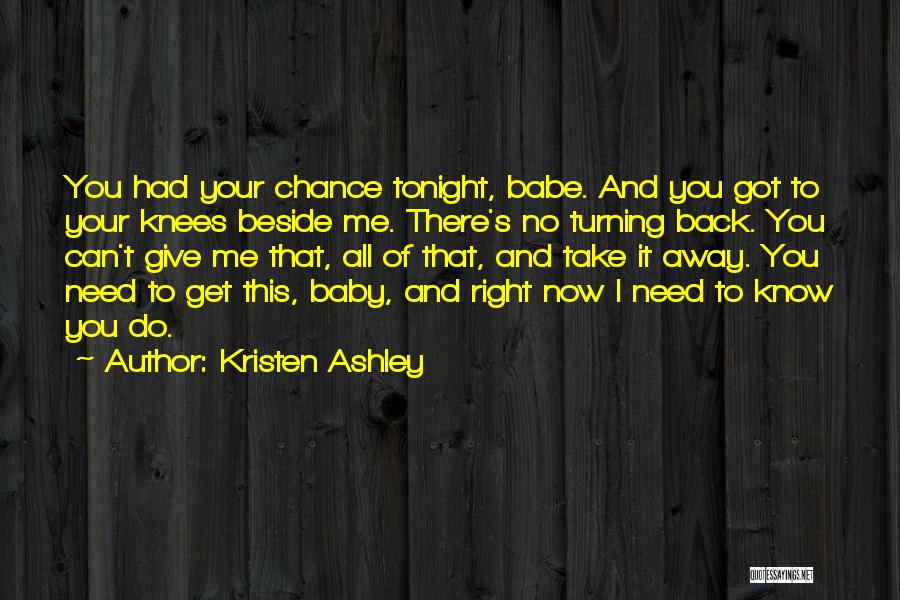 Kristen Ashley Quotes: You Had Your Chance Tonight, Babe. And You Got To Your Knees Beside Me. There's No Turning Back. You Can't