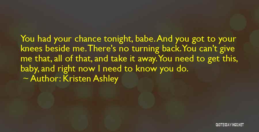 Kristen Ashley Quotes: You Had Your Chance Tonight, Babe. And You Got To Your Knees Beside Me. There's No Turning Back. You Can't