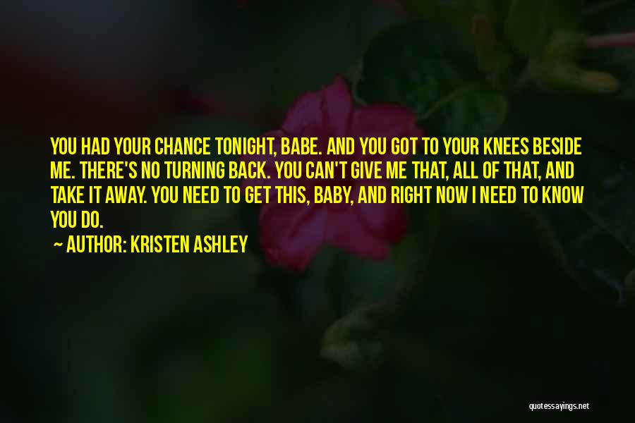 Kristen Ashley Quotes: You Had Your Chance Tonight, Babe. And You Got To Your Knees Beside Me. There's No Turning Back. You Can't