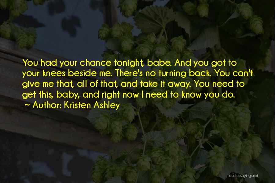 Kristen Ashley Quotes: You Had Your Chance Tonight, Babe. And You Got To Your Knees Beside Me. There's No Turning Back. You Can't