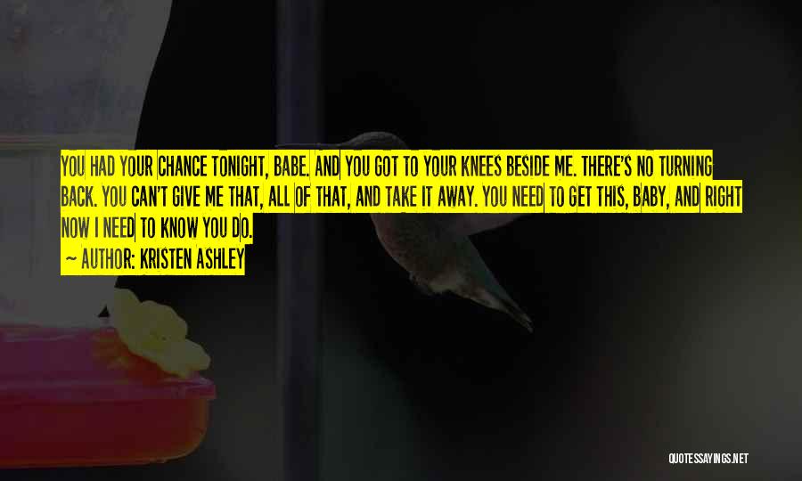 Kristen Ashley Quotes: You Had Your Chance Tonight, Babe. And You Got To Your Knees Beside Me. There's No Turning Back. You Can't