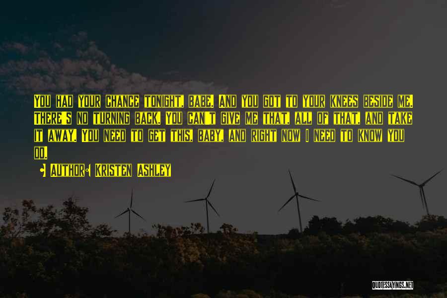 Kristen Ashley Quotes: You Had Your Chance Tonight, Babe. And You Got To Your Knees Beside Me. There's No Turning Back. You Can't