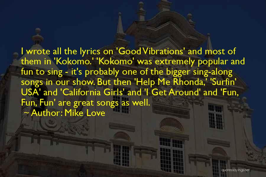 Mike Love Quotes: I Wrote All The Lyrics On 'good Vibrations' And Most Of Them In 'kokomo.' 'kokomo' Was Extremely Popular And Fun