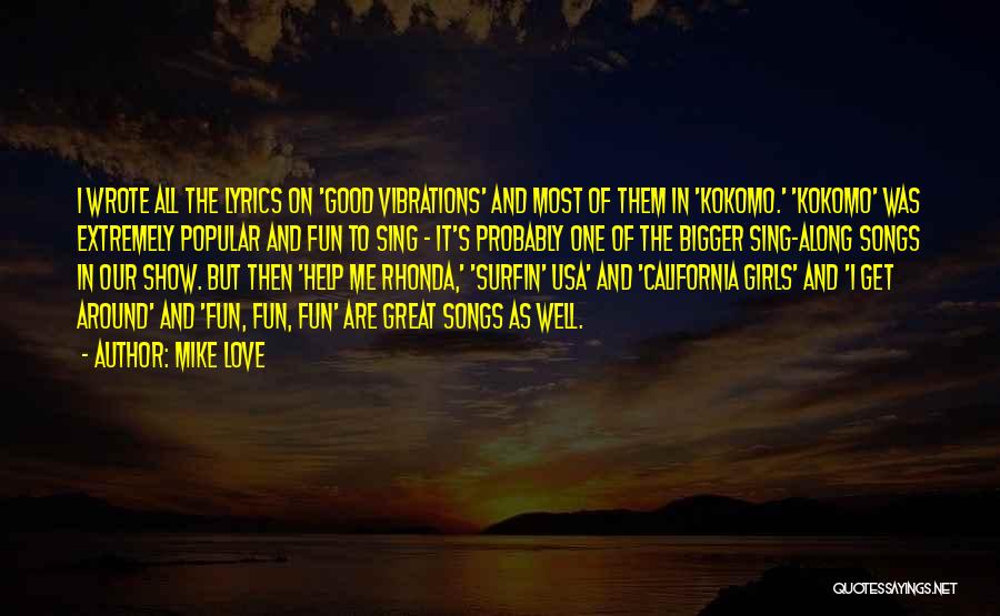 Mike Love Quotes: I Wrote All The Lyrics On 'good Vibrations' And Most Of Them In 'kokomo.' 'kokomo' Was Extremely Popular And Fun