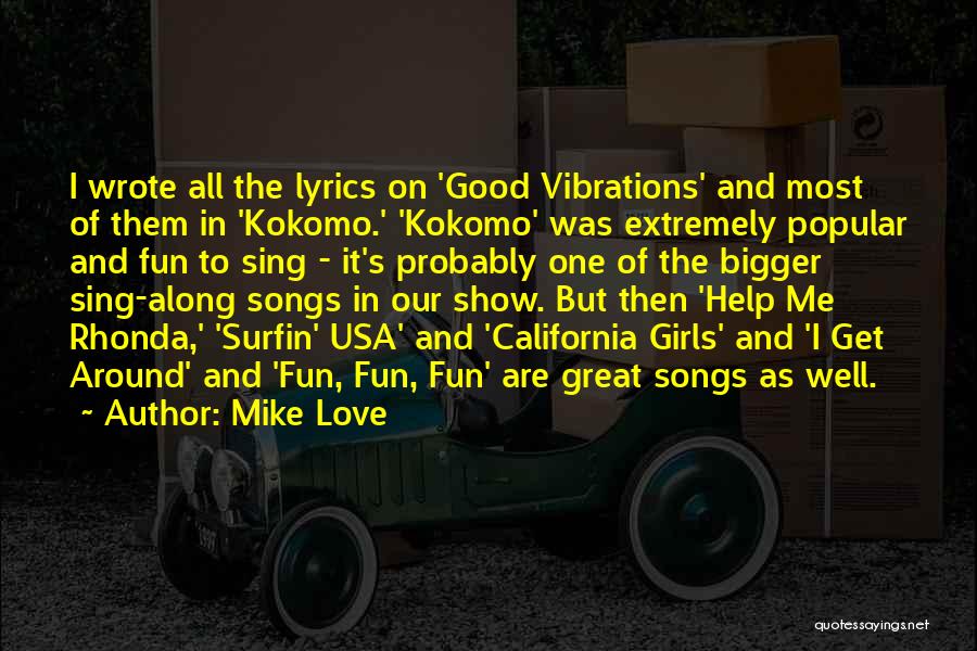 Mike Love Quotes: I Wrote All The Lyrics On 'good Vibrations' And Most Of Them In 'kokomo.' 'kokomo' Was Extremely Popular And Fun