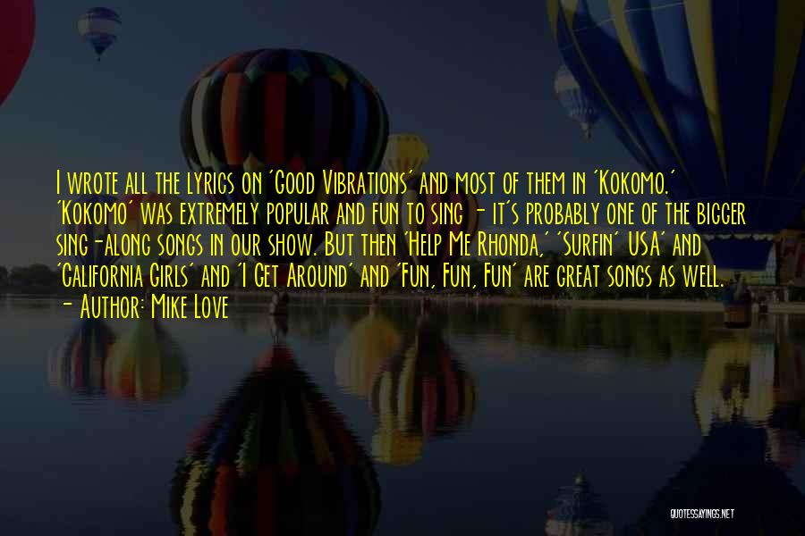 Mike Love Quotes: I Wrote All The Lyrics On 'good Vibrations' And Most Of Them In 'kokomo.' 'kokomo' Was Extremely Popular And Fun