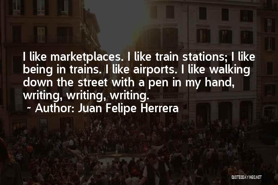 Juan Felipe Herrera Quotes: I Like Marketplaces. I Like Train Stations; I Like Being In Trains. I Like Airports. I Like Walking Down The