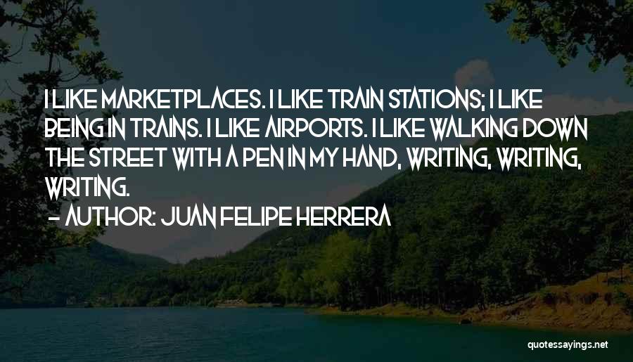 Juan Felipe Herrera Quotes: I Like Marketplaces. I Like Train Stations; I Like Being In Trains. I Like Airports. I Like Walking Down The