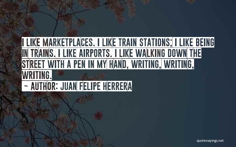 Juan Felipe Herrera Quotes: I Like Marketplaces. I Like Train Stations; I Like Being In Trains. I Like Airports. I Like Walking Down The