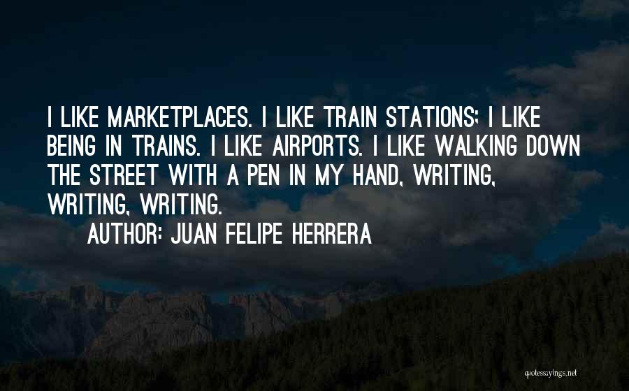 Juan Felipe Herrera Quotes: I Like Marketplaces. I Like Train Stations; I Like Being In Trains. I Like Airports. I Like Walking Down The