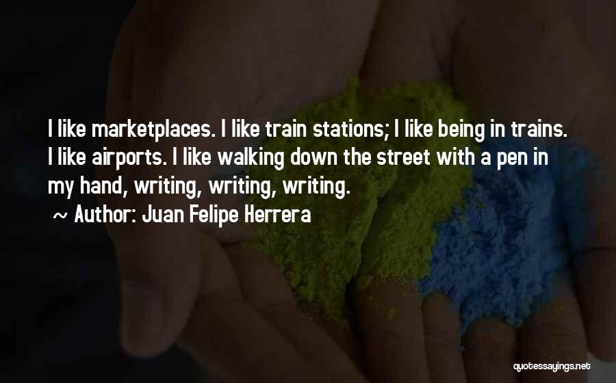 Juan Felipe Herrera Quotes: I Like Marketplaces. I Like Train Stations; I Like Being In Trains. I Like Airports. I Like Walking Down The