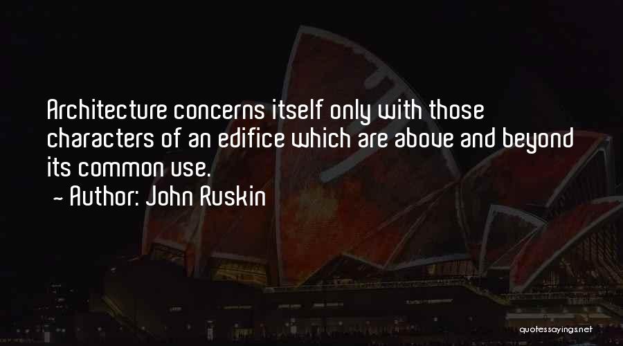 John Ruskin Quotes: Architecture Concerns Itself Only With Those Characters Of An Edifice Which Are Above And Beyond Its Common Use.