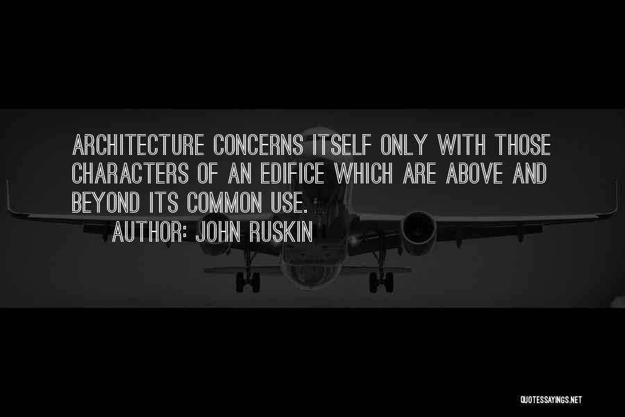 John Ruskin Quotes: Architecture Concerns Itself Only With Those Characters Of An Edifice Which Are Above And Beyond Its Common Use.