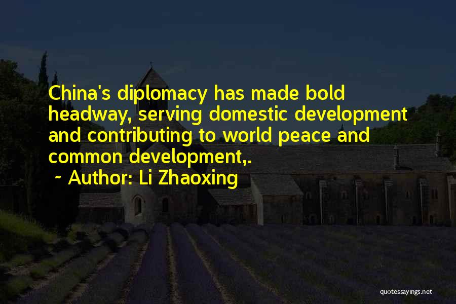 Li Zhaoxing Quotes: China's Diplomacy Has Made Bold Headway, Serving Domestic Development And Contributing To World Peace And Common Development,.