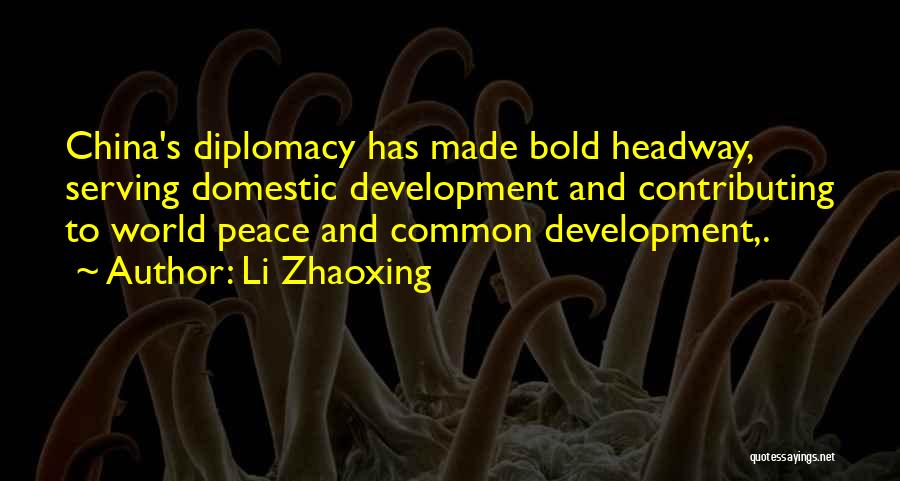 Li Zhaoxing Quotes: China's Diplomacy Has Made Bold Headway, Serving Domestic Development And Contributing To World Peace And Common Development,.