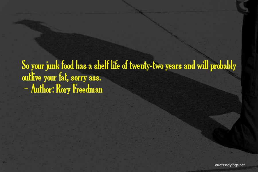 Rory Freedman Quotes: So Your Junk Food Has A Shelf Life Of Twenty-two Years And Will Probably Outlive Your Fat, Sorry Ass.