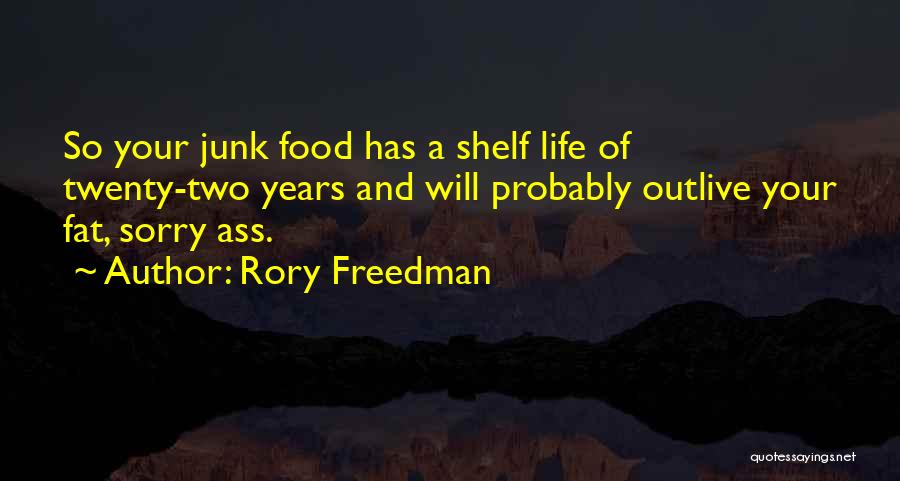 Rory Freedman Quotes: So Your Junk Food Has A Shelf Life Of Twenty-two Years And Will Probably Outlive Your Fat, Sorry Ass.