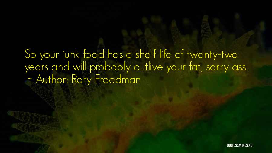 Rory Freedman Quotes: So Your Junk Food Has A Shelf Life Of Twenty-two Years And Will Probably Outlive Your Fat, Sorry Ass.