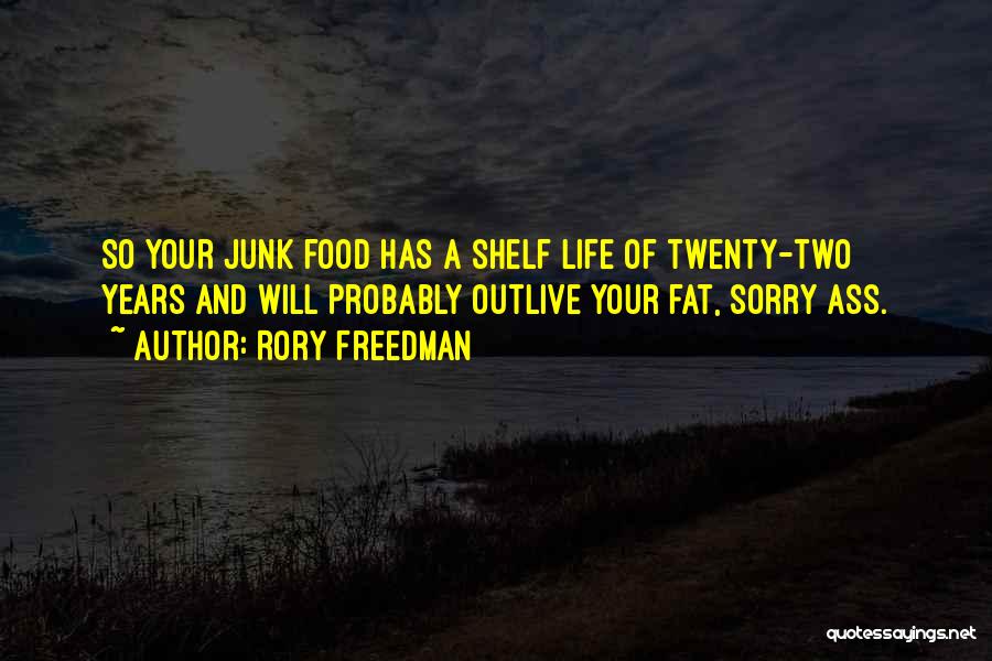 Rory Freedman Quotes: So Your Junk Food Has A Shelf Life Of Twenty-two Years And Will Probably Outlive Your Fat, Sorry Ass.