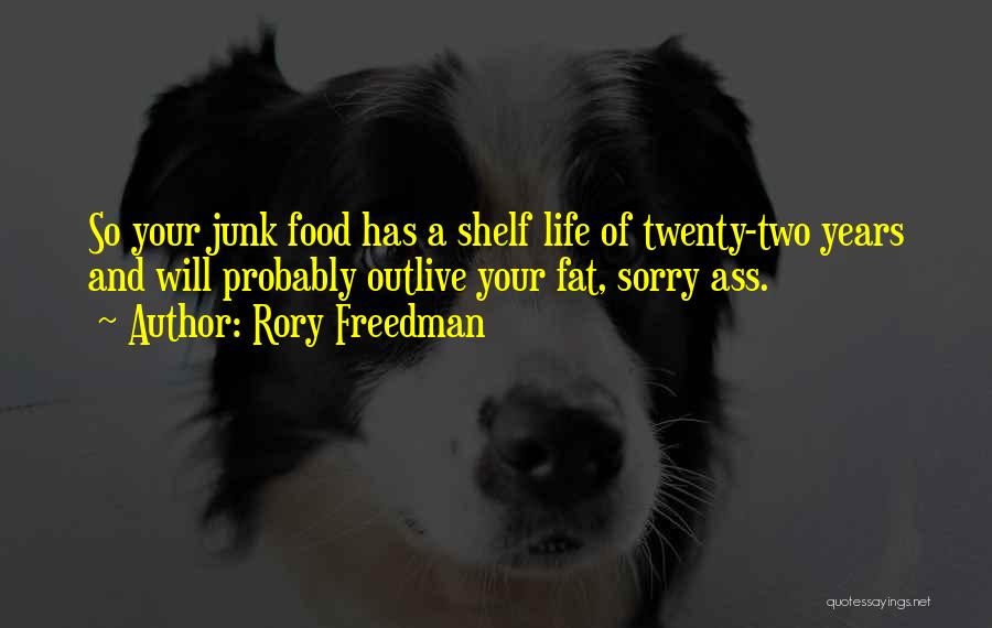 Rory Freedman Quotes: So Your Junk Food Has A Shelf Life Of Twenty-two Years And Will Probably Outlive Your Fat, Sorry Ass.