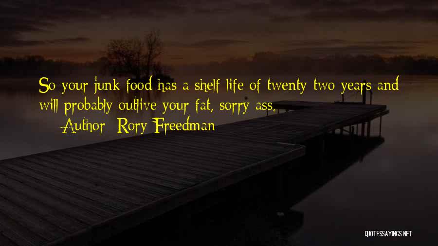 Rory Freedman Quotes: So Your Junk Food Has A Shelf Life Of Twenty-two Years And Will Probably Outlive Your Fat, Sorry Ass.