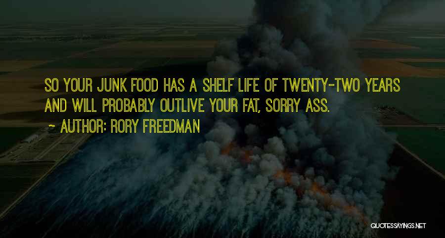 Rory Freedman Quotes: So Your Junk Food Has A Shelf Life Of Twenty-two Years And Will Probably Outlive Your Fat, Sorry Ass.