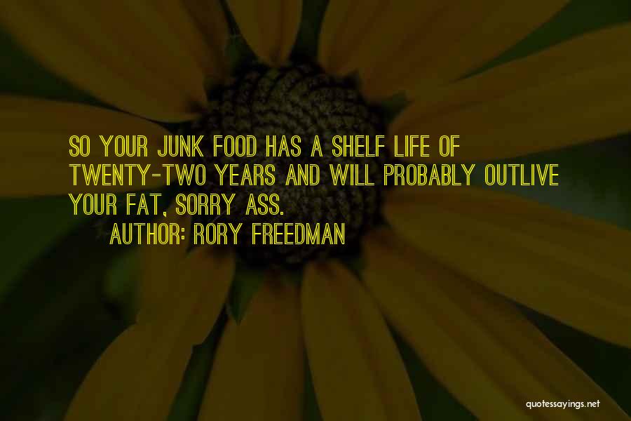 Rory Freedman Quotes: So Your Junk Food Has A Shelf Life Of Twenty-two Years And Will Probably Outlive Your Fat, Sorry Ass.