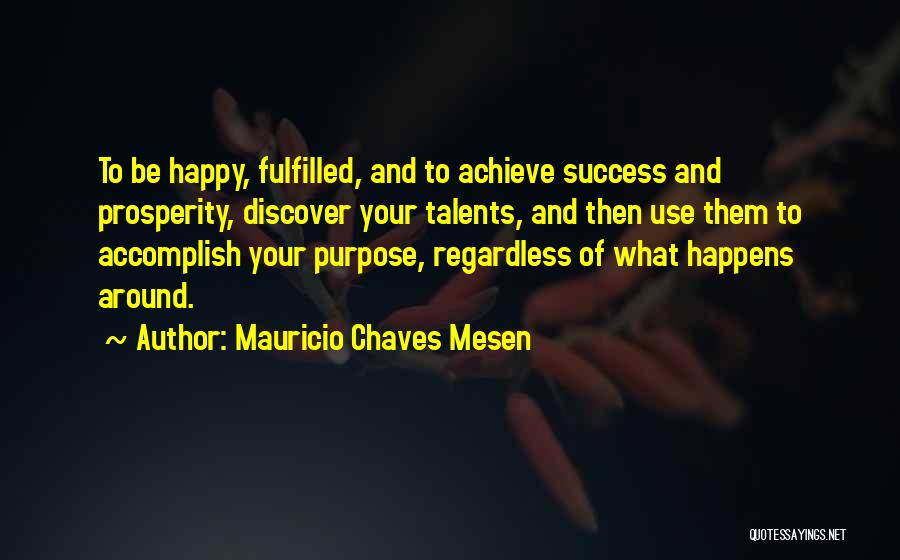 Mauricio Chaves Mesen Quotes: To Be Happy, Fulfilled, And To Achieve Success And Prosperity, Discover Your Talents, And Then Use Them To Accomplish Your