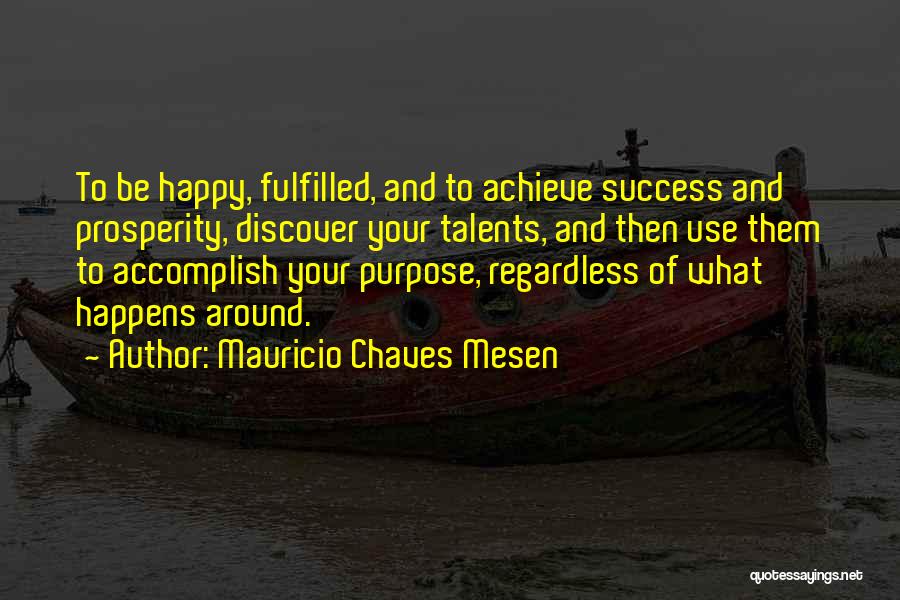 Mauricio Chaves Mesen Quotes: To Be Happy, Fulfilled, And To Achieve Success And Prosperity, Discover Your Talents, And Then Use Them To Accomplish Your