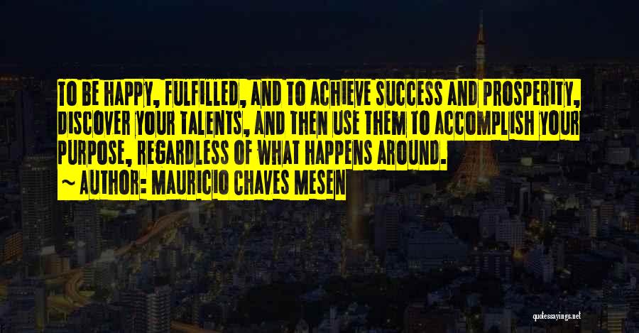 Mauricio Chaves Mesen Quotes: To Be Happy, Fulfilled, And To Achieve Success And Prosperity, Discover Your Talents, And Then Use Them To Accomplish Your