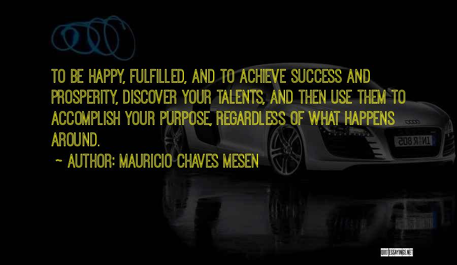 Mauricio Chaves Mesen Quotes: To Be Happy, Fulfilled, And To Achieve Success And Prosperity, Discover Your Talents, And Then Use Them To Accomplish Your