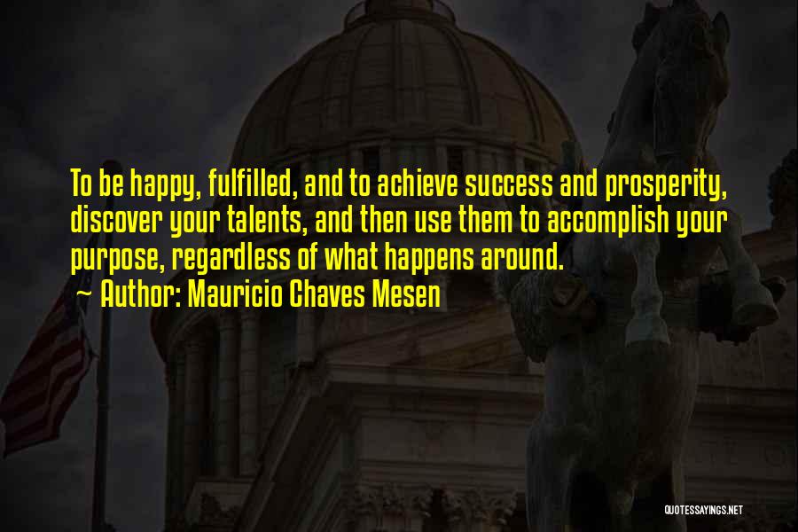 Mauricio Chaves Mesen Quotes: To Be Happy, Fulfilled, And To Achieve Success And Prosperity, Discover Your Talents, And Then Use Them To Accomplish Your