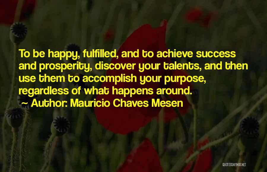 Mauricio Chaves Mesen Quotes: To Be Happy, Fulfilled, And To Achieve Success And Prosperity, Discover Your Talents, And Then Use Them To Accomplish Your