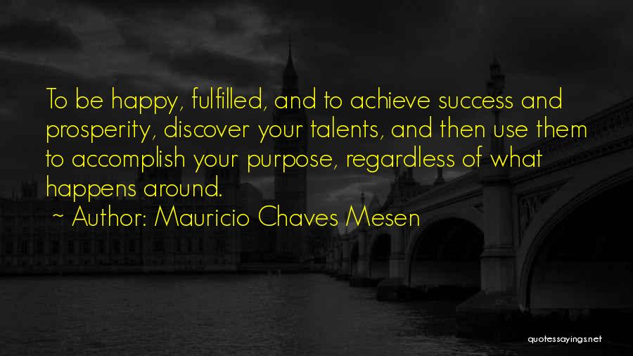 Mauricio Chaves Mesen Quotes: To Be Happy, Fulfilled, And To Achieve Success And Prosperity, Discover Your Talents, And Then Use Them To Accomplish Your