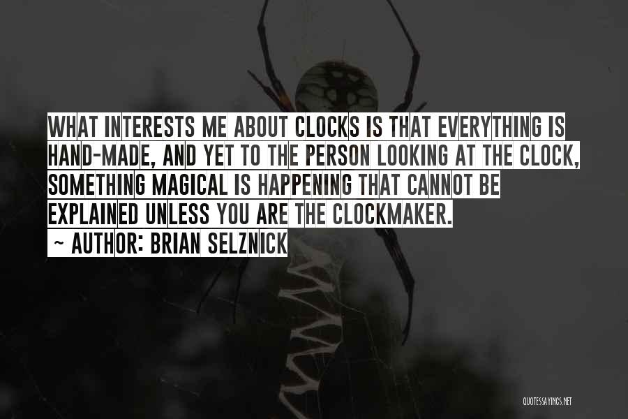 Brian Selznick Quotes: What Interests Me About Clocks Is That Everything Is Hand-made, And Yet To The Person Looking At The Clock, Something