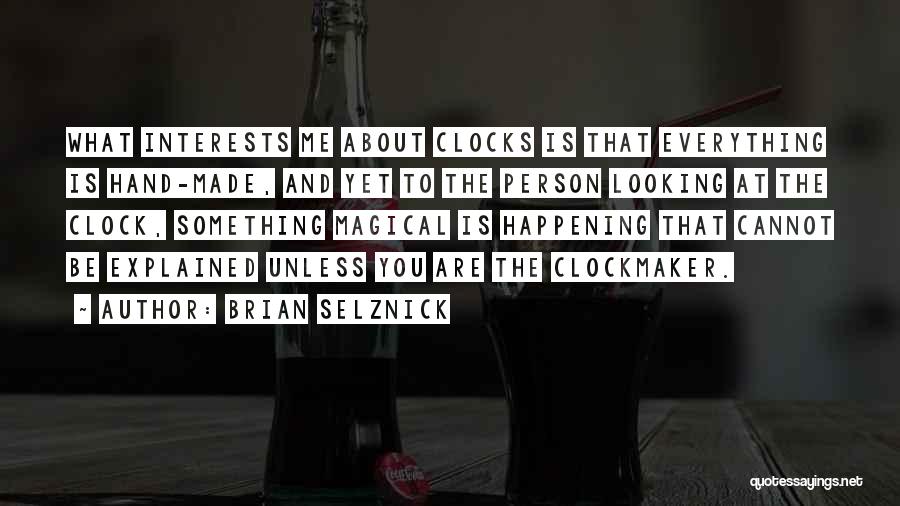 Brian Selznick Quotes: What Interests Me About Clocks Is That Everything Is Hand-made, And Yet To The Person Looking At The Clock, Something