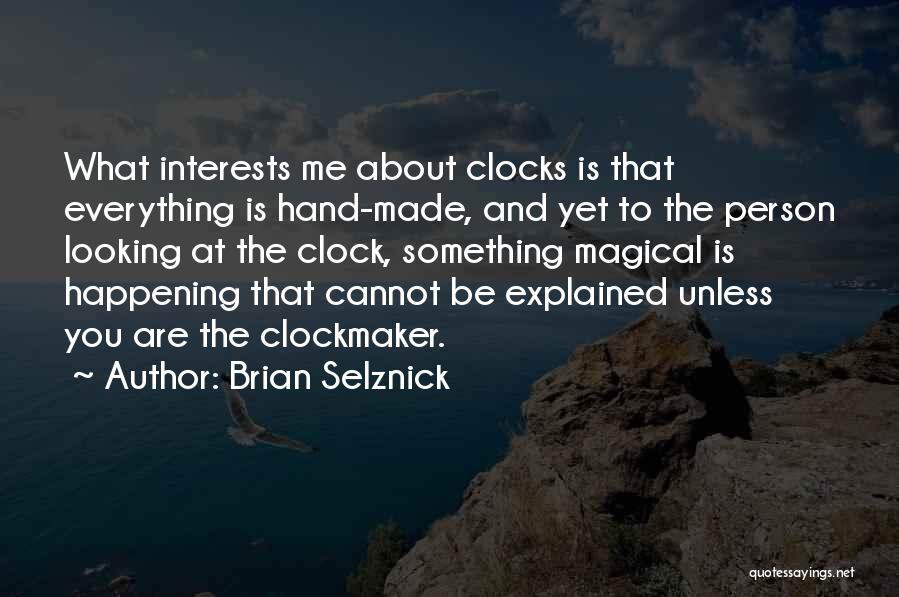 Brian Selznick Quotes: What Interests Me About Clocks Is That Everything Is Hand-made, And Yet To The Person Looking At The Clock, Something
