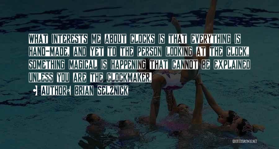 Brian Selznick Quotes: What Interests Me About Clocks Is That Everything Is Hand-made, And Yet To The Person Looking At The Clock, Something