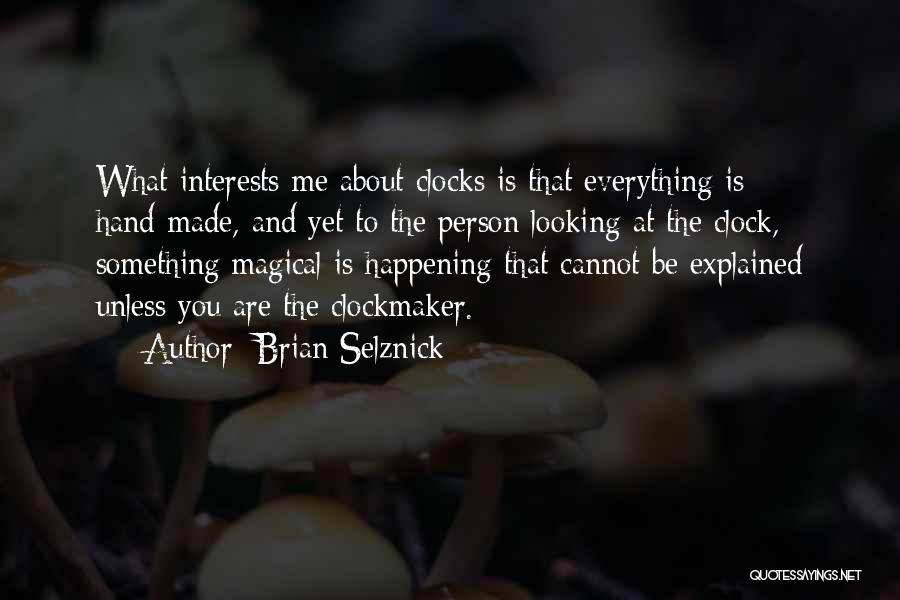 Brian Selznick Quotes: What Interests Me About Clocks Is That Everything Is Hand-made, And Yet To The Person Looking At The Clock, Something