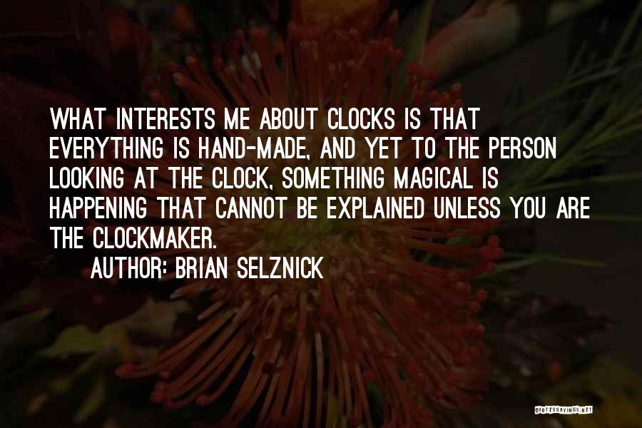 Brian Selznick Quotes: What Interests Me About Clocks Is That Everything Is Hand-made, And Yet To The Person Looking At The Clock, Something