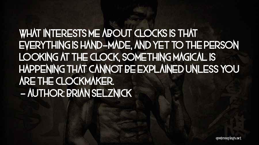 Brian Selznick Quotes: What Interests Me About Clocks Is That Everything Is Hand-made, And Yet To The Person Looking At The Clock, Something