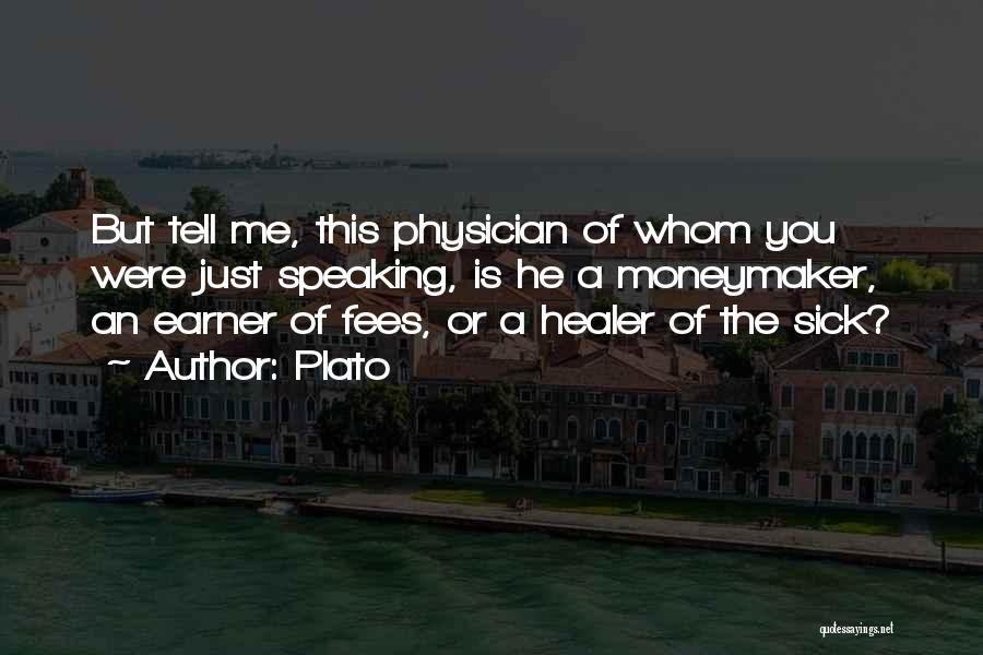 Plato Quotes: But Tell Me, This Physician Of Whom You Were Just Speaking, Is He A Moneymaker, An Earner Of Fees, Or